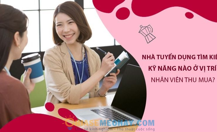 Những kỹ năng nhân viên thu mua cần có để đảm nhận tốt vị trí